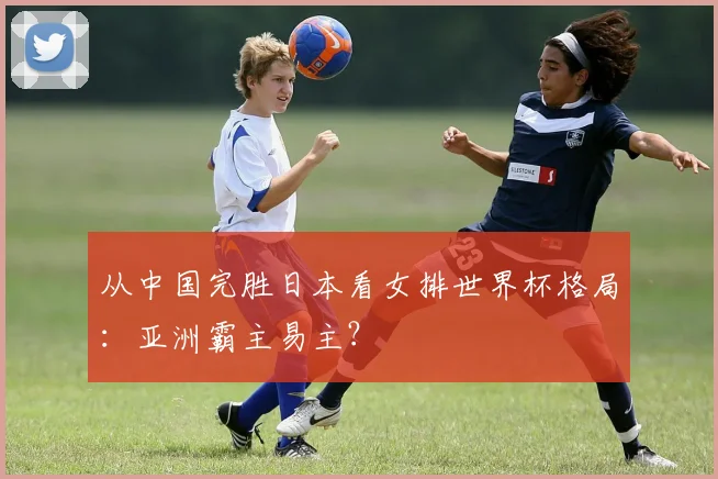 从中国完胜日本看女排世界杯格局：亚洲霸主易主？