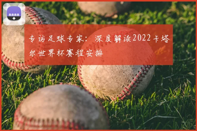 专访足球专家：深度解读2022卡塔尔世界杯赛程安排
