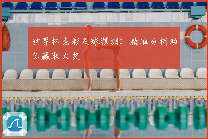 世界杯竞彩足球预测：精准分析助你赢取大奖