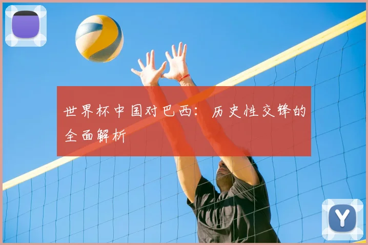 世界杯中国对巴西：历史性交锋的全面解析