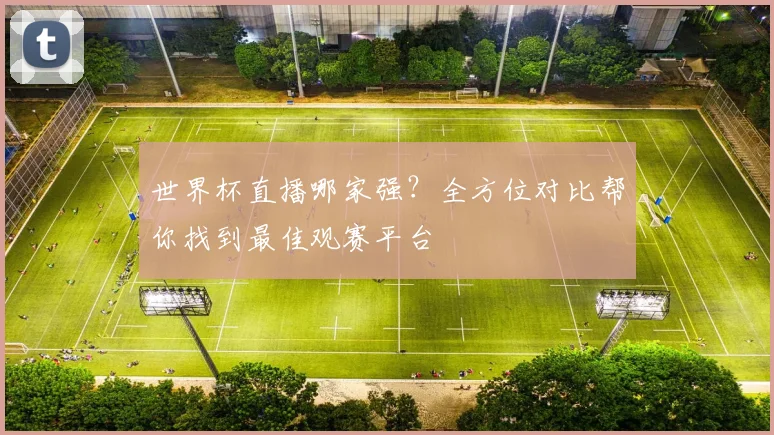 世界杯直播哪家强？全方位对比帮你找到最佳观赛平台