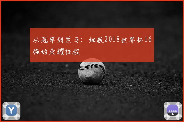 从冠军到黑马：细数2018世界杯16强的荣耀征程
