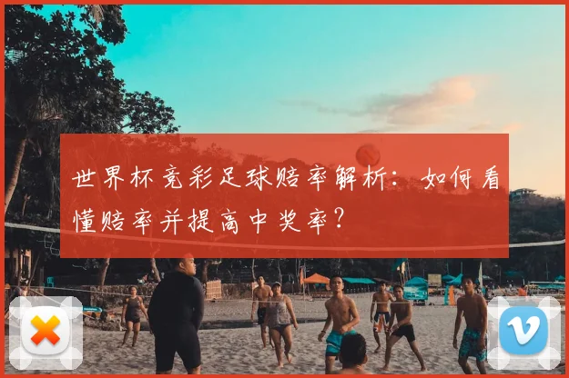 世界杯竞彩足球赔率解析：如何看懂赔率并提高中奖率？